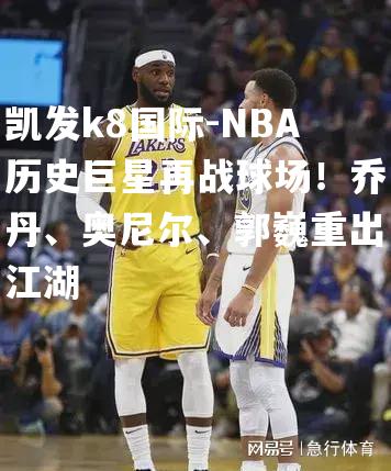 NBA历史巨星再战球场！乔丹、奥尼尔、郭巍重出江湖