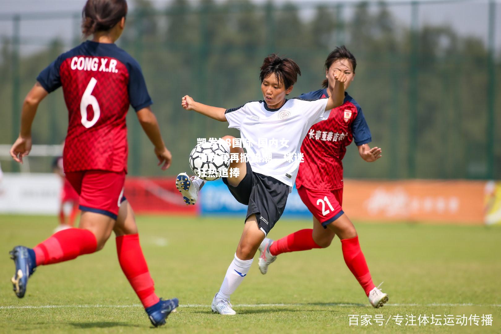 国内女足联赛再掀热潮，球迷狂热追捧