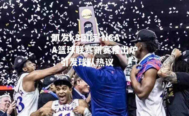 NCAA篮球联赛新赛程出炉，引发球队热议