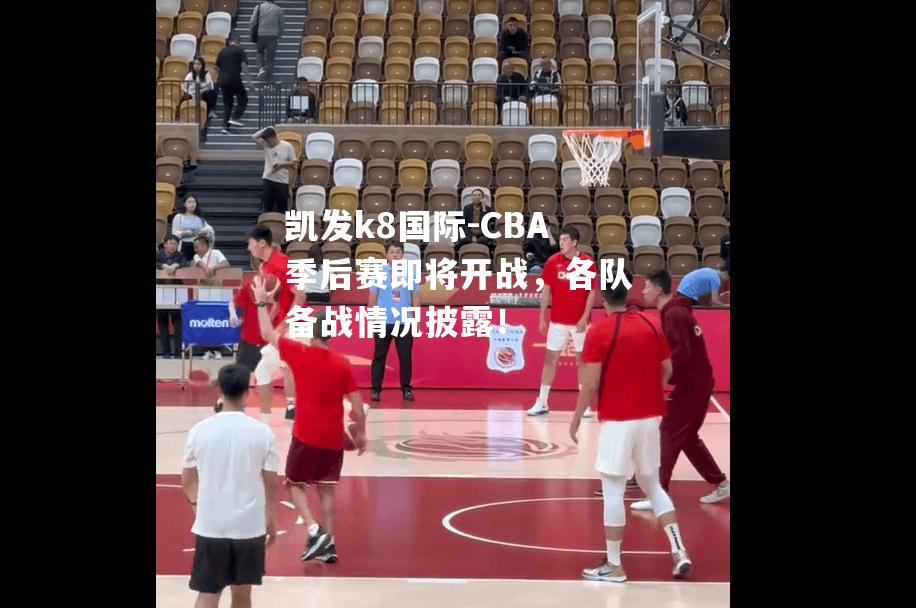 CBA季后赛即将开战，各队备战情况披露！