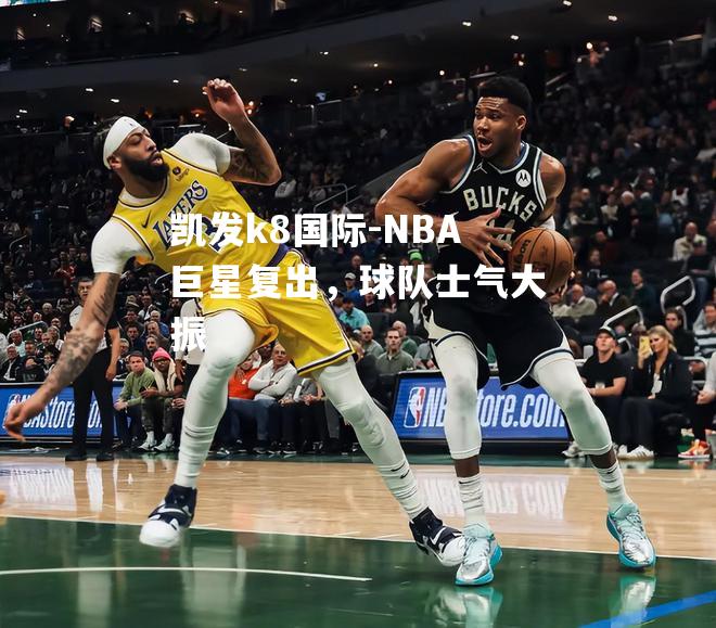 NBA巨星复出，球队士气大振