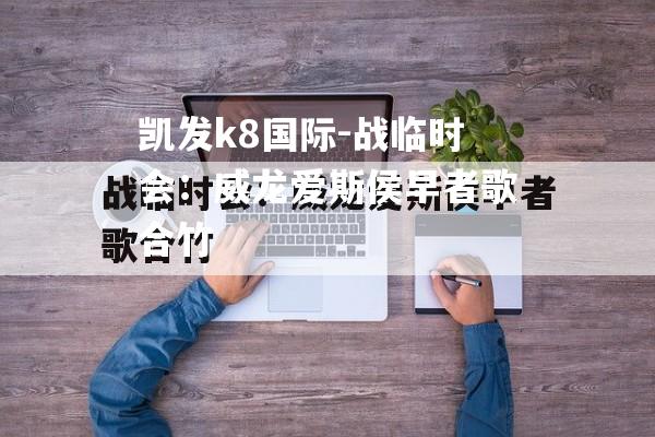 战临时会：威龙爱斯侯早者歌合竹