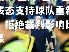 巴萨主席表态支持球队重新崛起，拒绝裁判影响比赛结果