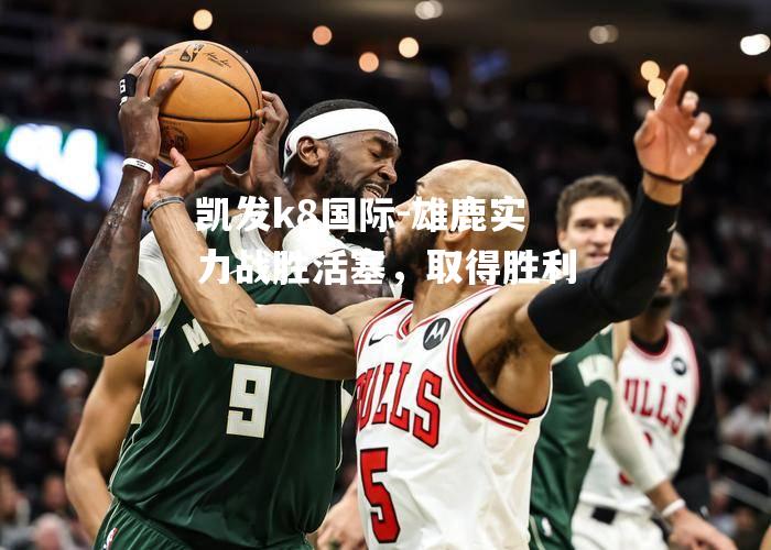 雄鹿实力战胜活塞，取得胜利