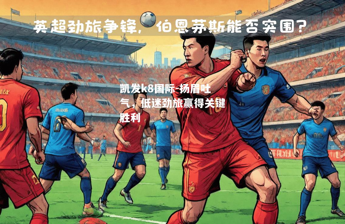 扬眉吐气，低迷劲旅赢得关键胜利