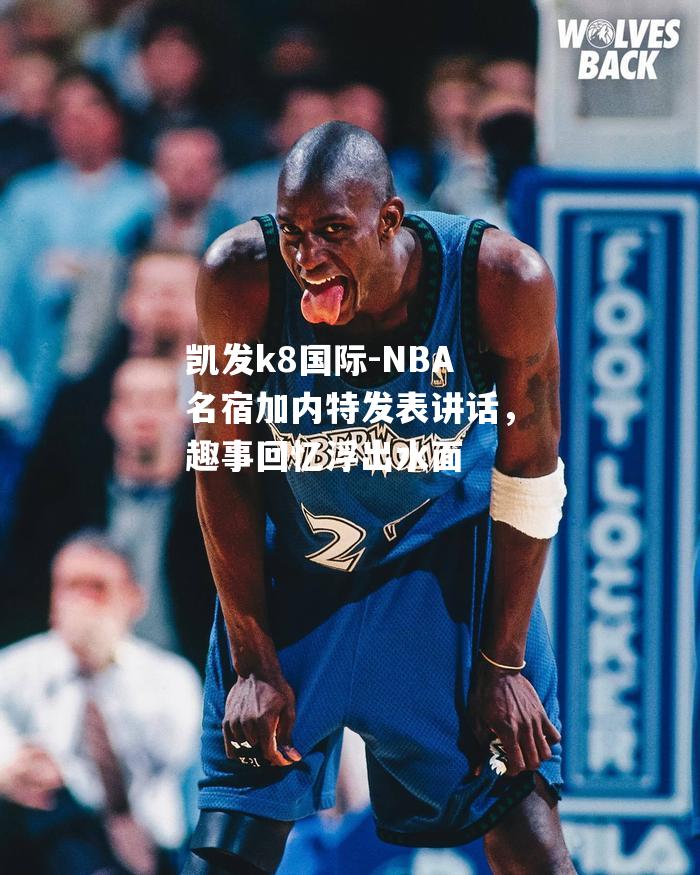 凯发k8国际-NBA名宿加内特发表讲话，趣事回忆浮出水面