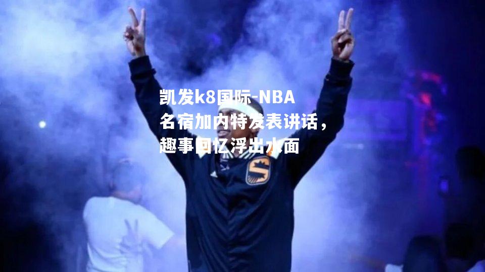 NBA名宿加内特发表讲话，趣事回忆浮出水面